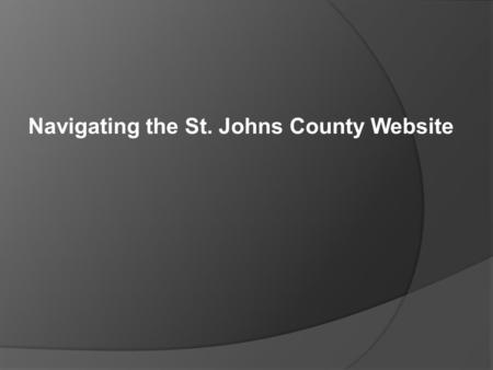Navigating the St. Johns County Website. Training Agenda  Website Navigation & Available Tools  Website: www.sjcfl.uswww.sjcfl.us ○ Map Mart – Zoning.