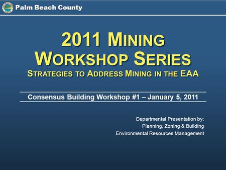 Palm Beach County Consensus Building Workshop #1 – January 5, 2011 2011 M INING W ORKSHOP S ERIES S TRATEGIES TO A DDRESS M INING IN THE EAA 2011 M INING.