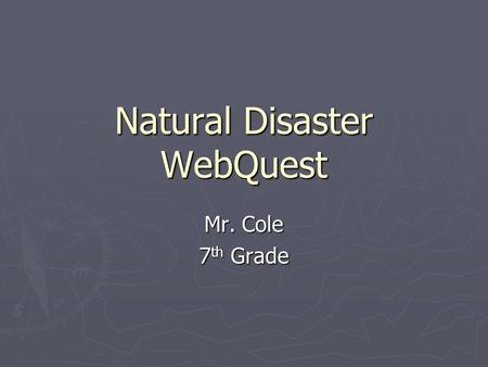 Natural Disaster WebQuest Mr. Cole 7 th Grade. Introduction ► Natural Disasters are catastrophic events that are extreme and usually sudden. They not.