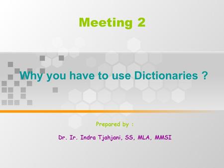Meeting 2 Why you have to use Dictionaries ? Prepared by : Dr. Ir. Indra Tjahjani, SS, MLA, MMSI.