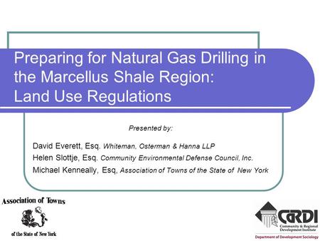Preparing for Natural Gas Drilling in the Marcellus Shale Region: Land Use Regulations Presented by: David Everett, Esq. Whiteman, Osterman & Hanna LLP.