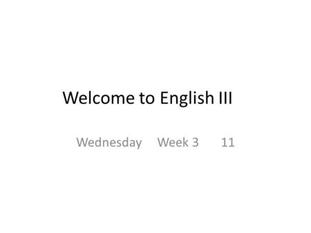 Welcome to English III Wednesday Week 3 11. Determine the meaning of unknown words using textual clues.