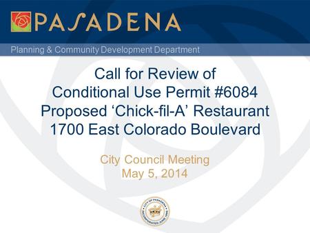 Planning & Community Development Department Call for Review of Conditional Use Permit #6084 Proposed ‘Chick-fil-A’ Restaurant 1700 East Colorado Boulevard.