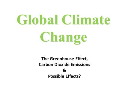 Global Climate Change The Greenhouse Effect, Carbon Dioxide Emissions & Possible Effects?