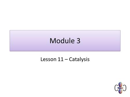 Module 3 Lesson 11 – Catalysis.