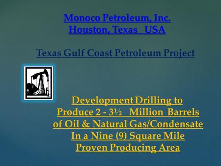 { Monoco Petroleum, Inc. Houston, Texas USA Texas Gulf Coast Petroleum Project Development Drilling to Produce 2 - 3½ Million Barrels of Oil & Natural.
