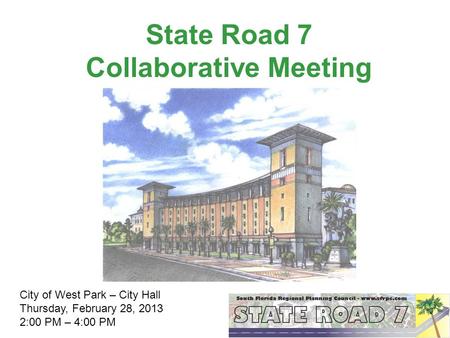 State Road 7 Collaborative Meeting City of West Park – City Hall Thursday, February 28, 2013 2:00 PM – 4:00 PM.
