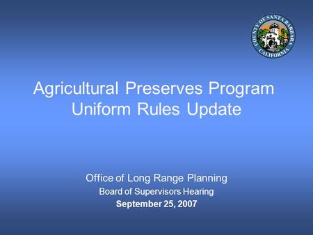 Agricultural Preserves Program Uniform Rules Update Office of Long Range Planning Board of Supervisors Hearing September 25, 2007.