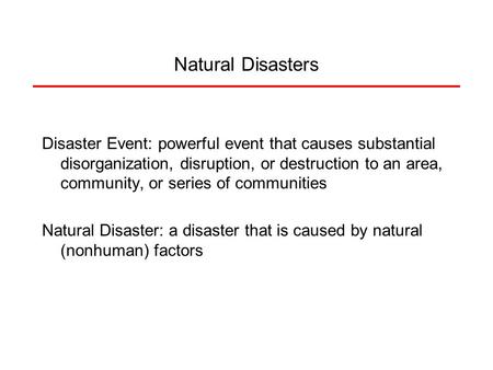 Natural Disasters Disaster Event: powerful event that causes substantial disorganization, disruption, or destruction to an area, community, or series of.