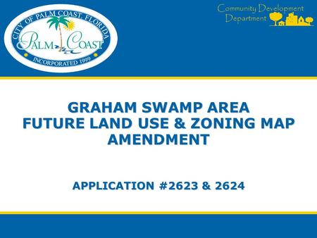 Community Development Department GRAHAM SWAMP AREA FUTURE LAND USE & ZONING MAP AMENDMENT APPLICATION #2623 & 2624.