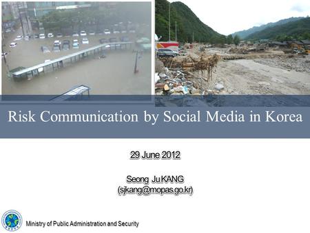 Risk Communication by Social Media in Korea Ministry of Public Administration and Security.