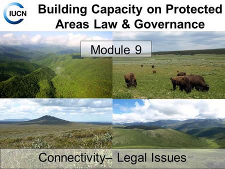 Building Capacity on Protected Areas Law & Governance Module 9 Connectivity– Legal Issues.
