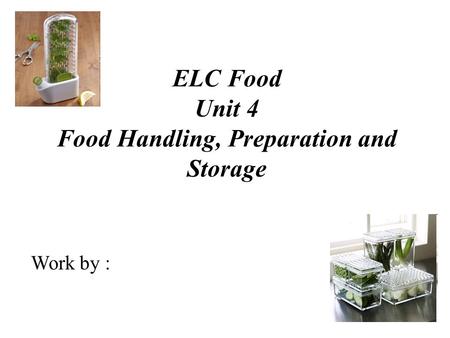 ELC Food Unit 4 Food Handling, Preparation and Storage Work by :