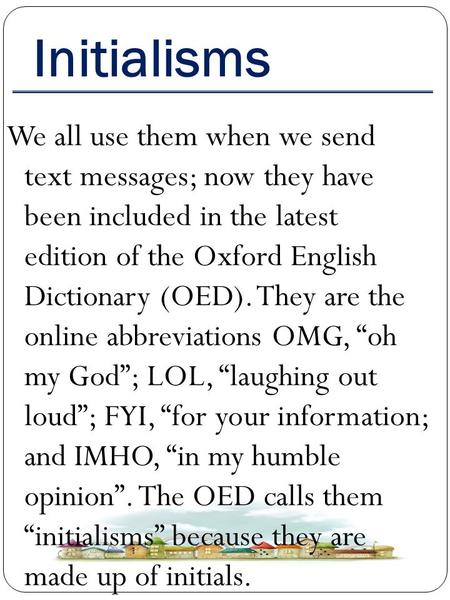 Initialisms We all use them when we send text messages; now they have been included in the latest edition of the Oxford English Dictionary (OED). They.