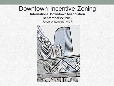 Downtown Incentive Zoning International Downtown Association September 22, 2012 Jason Wittenberg, AICP.