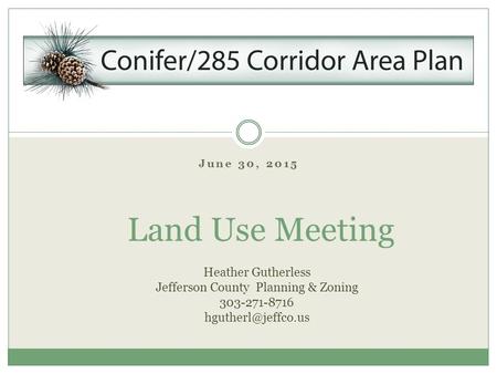 June 30, 2015 Land Use Meeting Heather Gutherless Jefferson County Planning & Zoning 303-271-8716