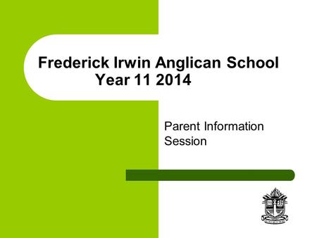 Frederick Irwin Anglican School Year 11 2014 Parent Information Session.