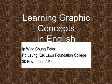 Learning Graphic Concepts in English Ip Wing Chung Peter Po Leung Kuk Laws Foundation College 30 November 2013.