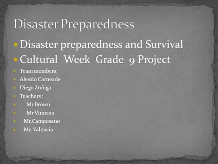 Disaster preparedness and Survival Cultural Week Grade 9 Project Team members: Alessio Carneade Diego Zúñiga Teachers : Mr Brown Mr Vinueza Mr.Camposano.