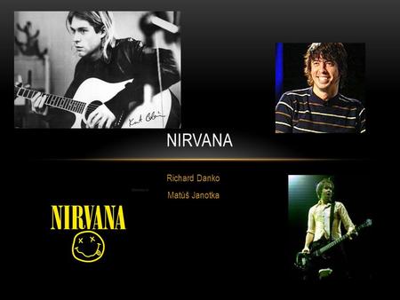 Richard Danko Matúš Janotka NIRVANA WHAT´S THE NIRVANA GROUP? Nirvana was an American rock band formed in 1987 in Aberdeen in Washington State. Is one.