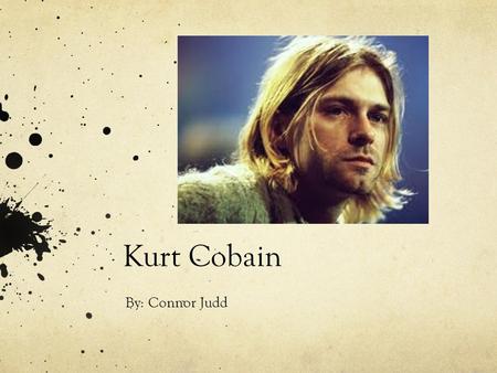 Kurt Cobain By: Connor Judd. Kurt Donald Cobain Born February 20, 1967 in Aberdeen, Washington Early interest in art and music Learned to play piano by.