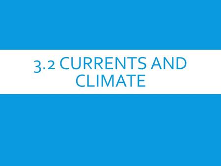 3.2 CURRENTS AND CLIMATE. OBJECTIVE:  Explain how currents affect climate.  Describe the effects of El Niño.  Explain how scientists study and predict.