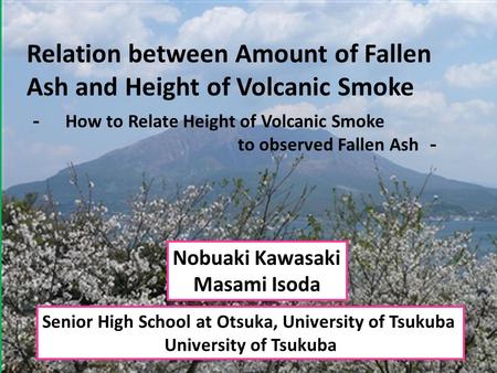 Relation between Amount of Fallen Ash and Height of Volcanic Smoke Senior High School at Otsuka, University of Tsukuba University of Tsukuba Nobuaki Kawasaki.