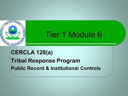 Tier 1 Module 6 CERCLA 128(a) Tribal Response Program Public Record & Institutional Controls.