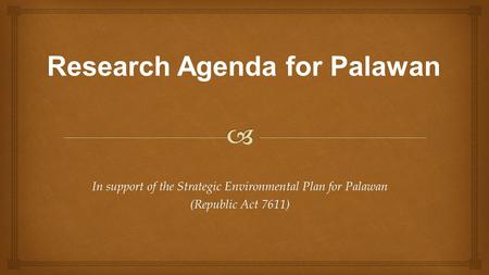 In support of the Strategic Environmental Plan for Palawan (Republic Act 7611) Research Agenda for Palawan.