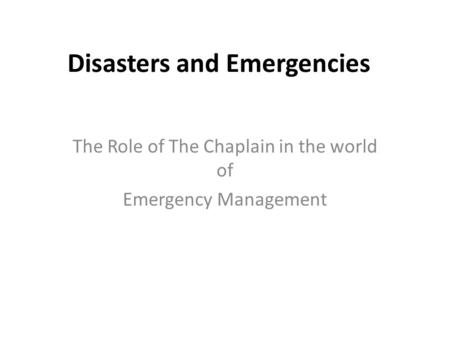 Disasters and Emergencies The Role of The Chaplain in the world of Emergency Management.