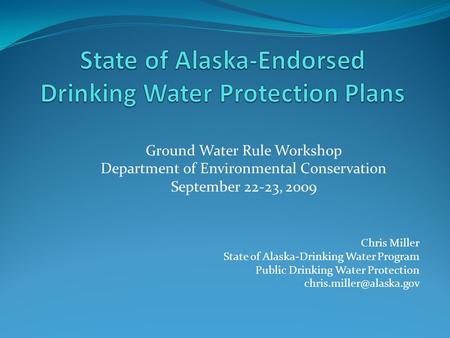 Ground Water Rule Workshop Department of Environmental Conservation September 22-23, 2009 Chris Miller State of Alaska-Drinking Water Program Public Drinking.