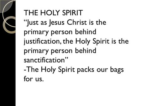 THE HOLY SPIRIT “Just as Jesus Christ is the primary person behind justification, the Holy Spirit is the primary person behind sanctification” -The Holy.