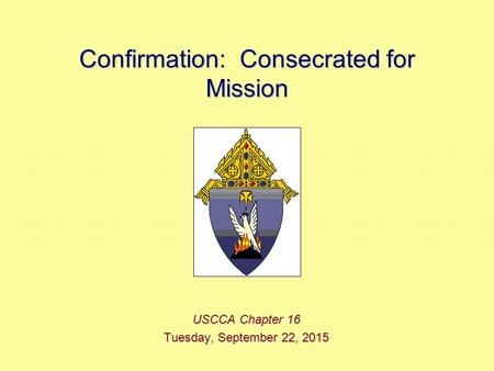 Confirmation: Consecrated for Mission USCCA Chapter 16 Tuesday, September 22, 2015Tuesday, September 22, 2015Tuesday, September 22, 2015Tuesday, September.
