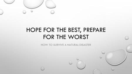 HOPE FOR THE BEST, PREPARE FOR THE WORST HOW TO SURVIVE A NATURAL DISASTER.