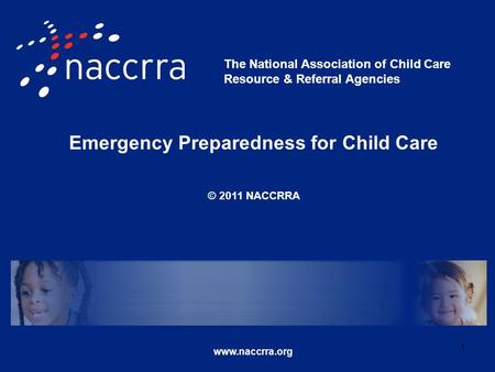 Emergency Preparedness for Child Care © 2011 NACCRRA www.naccrra.org The National Association of Child Care Resource & Referral Agencies 1.