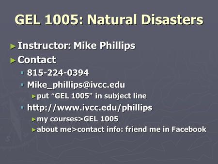 GEL 1005: Natural Disasters ► Instructor: Mike Phillips ► Contact  815-224-0394  ► put “ GEL 1005 ” in subject line 