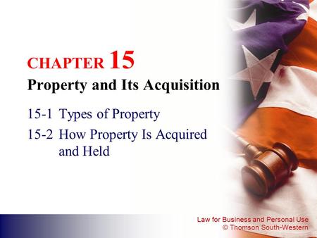 Law for Business and Personal Use © Thomson South-Western CHAPTER 15 Property and Its Acquisition 15-1Types of Property 15-2How Property Is Acquired and.