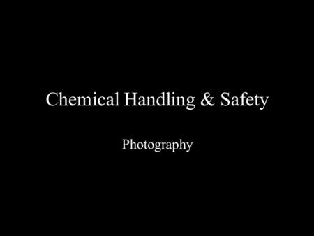 Chemical Handling & Safety Photography. Issues with Chemicals Eyes Skin/clothing Inhalation Ingestion.