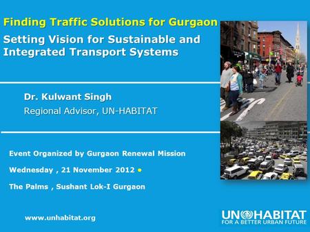 1 www.unhabitat.org Dr. Kulwant Singh Regional Advisor, UN-HABITAT Finding Traffic Solutions for Gurgaon Setting Vision for Sustainable and Integrated.