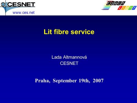 Lit fibre service Lada Altmannová CESNET www.ces.net Praha, September 19th, 2007.