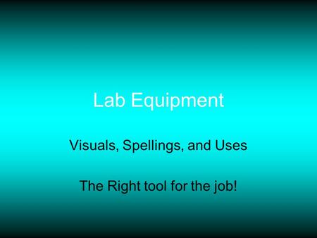 Lab Equipment Visuals, Spellings, and Uses The Right tool for the job!