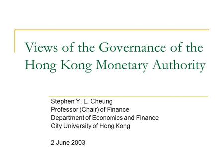 Views of the Governance of the Hong Kong Monetary Authority Stephen Y. L. Cheung Professor (Chair) of Finance Department of Economics and Finance City.