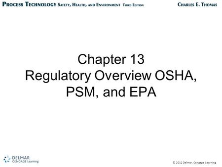 © 2012 Delmar, Cengage Learning Chapter 13 Regulatory Overview OSHA, PSM, and EPA.