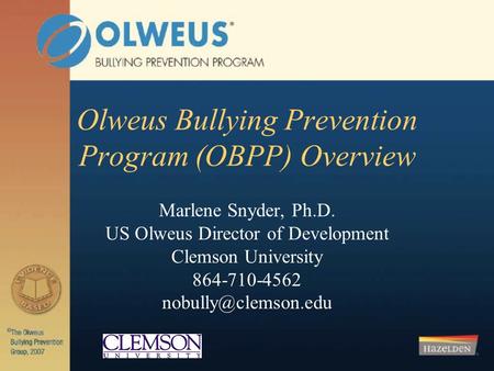 Olweus Bullying Prevention Program (OBPP) Overview Marlene Snyder, Ph.D. US Olweus Director of Development Clemson University 864-710-4562