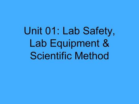 Unit 01: Lab Safety, Lab Equipment & Scientific Method.
