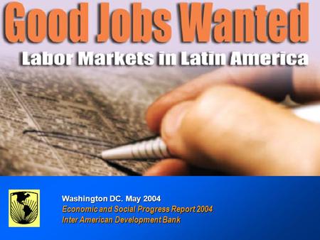 GOOD JOBS WANTED : Labor Markets in Latin America GOOD JOBS WANTED : Labor Markets in Latin America Inter-American Development Bank Washington DC. May.
