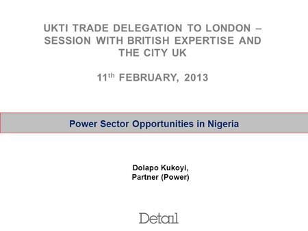 0 Power Sector Opportunities in Nigeria Dolapo Kukoyi, Partner (Power) UKTI TRADE DELEGATION TO LONDON – SESSION WITH BRITISH EXPERTISE AND THE CITY UK.