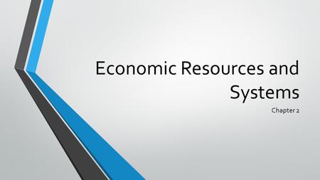 Economic Resources and Systems Chapter 2. Do Now In your notebooks: What is a resource? What resources do you use on a daily basis? How and why do you.