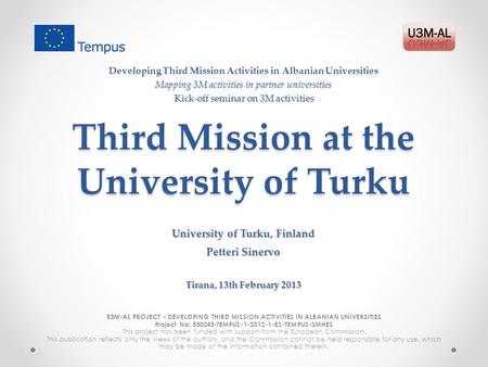 Third Mission at the University of Turku E3M-AL PROJECT - DEVELOPING THIRD MISSION ACTIVITIES IN ALBANIAN UNIVERSITIES Project No: 530243-TEMPUS-1-2012-1-ES-TEMPUS-SMHES.