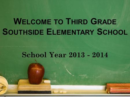 W ELCOME TO T HIRD G RADE S OUTHSIDE E LEMENTARY S CHOOL School Year 2013 - 2014.